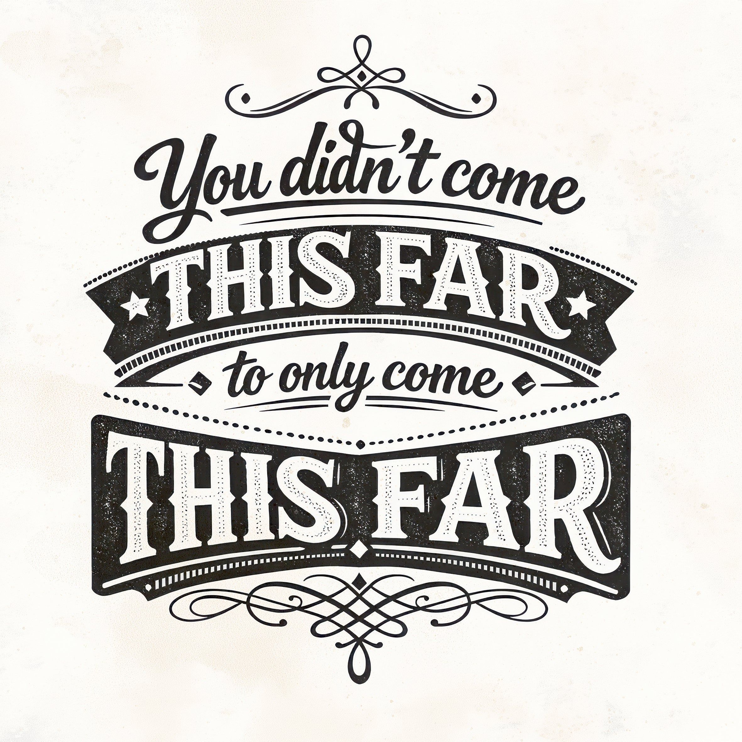 You didn't come this far, to only come this far